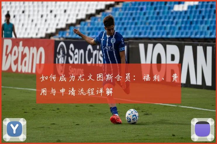 如何成为尤文图斯会员：福利、费用与申请流程详解