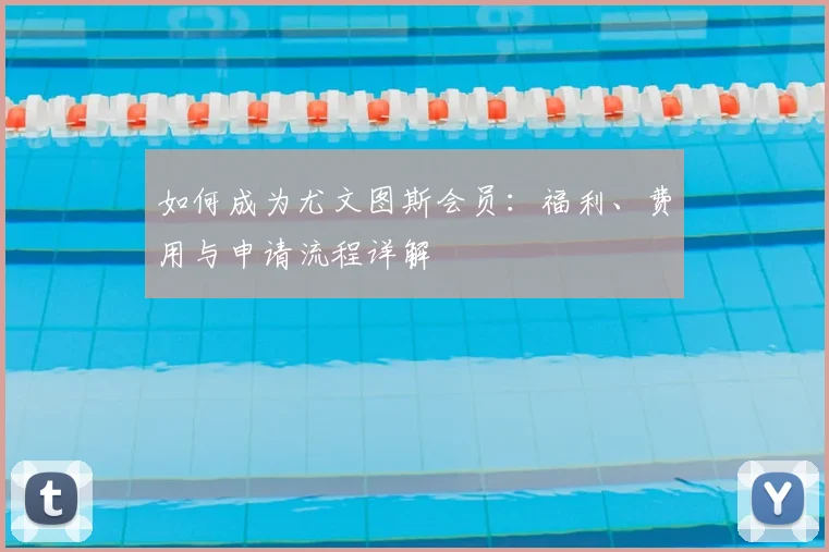 如何成为尤文图斯会员:福利、费用与申请流程详解