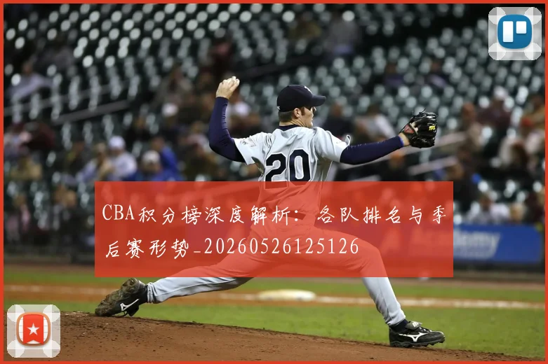 CBA积分榜深度解析：各队排名与季后赛形势_20260526125126